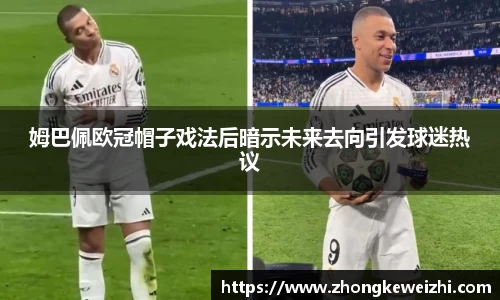 姆巴佩欧冠帽子戏法后暗示未来去向引发球迷热议
